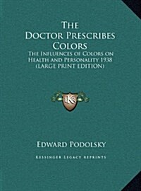 The Doctor Prescribes Colors: The Influences of Colors on Health and Personality 1938 (Large Print Edition) (Hardcover)