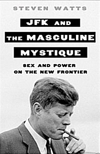 JFK and the Masculine Mystique: Sex and Power on the New Frontier (Hardcover)