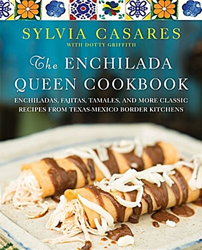 The Enchilada Queen Cookbook: Enchiladas, Fajitas, Tamales, and More Classic Recipes from Texas-Mexico Border Kitchens (Hardcover)