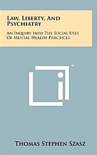 Law, Liberty, and Psychiatry: An Inquiry Into the Social Uses of Mental Health Practices (Hardcover)