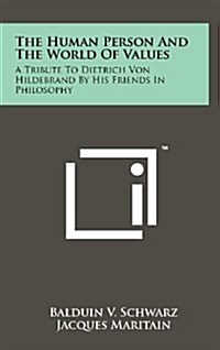 The Human Person and the World of Values: A Tribute to Dietrich Von Hildebrand by His Friends in Philosophy (Hardcover)