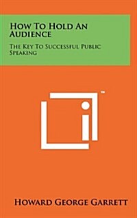 How to Hold an Audience: The Key to Successful Public Speaking (Hardcover)