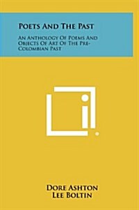 Poets and the Past: An Anthology of Poems and Objects of Art of the Pre-Colombian Past (Hardcover)