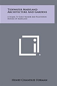 Tidewater Maryland Architecture and Gardens: A Sequel to Early Manor and Plantation Houses of Maryland (Hardcover)