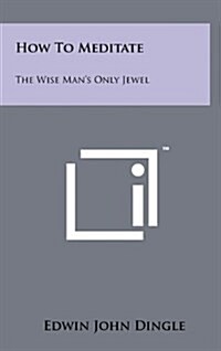 How to Meditate: The Wise Mans Only Jewel (Hardcover)