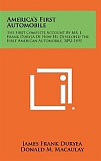 Americas First Automobile: The First Complete Account by Mr. J. Frank Duryea of How He Developed the First American Automobile, 1892-1893 (Hardcover)