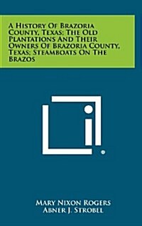 A History of Brazoria County, Texas; The Old Plantations and Their Owners of Brazoria County, Texas; Steamboats on the Brazos (Hardcover)