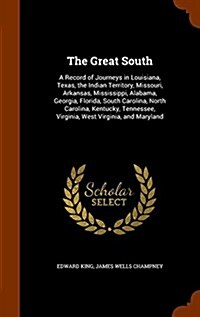 The Great South: A Record of Journeys in Louisiana, Texas, the Indian Territory, Missouri, Arkansas, Mississippi, Alabama, Georgia, Flo (Hardcover)