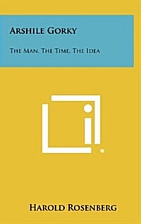 Arshile Gorky: The Man, the Time, the Idea (Hardcover)