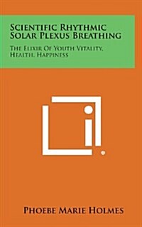 Scientific Rhythmic Solar Plexus Breathing: The Elixir of Youth Vitality, Health, Happiness (Hardcover)
