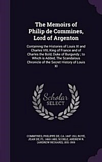 The Memoirs of Philip de Commines, Lord of Argenton: Containing the Histories of Louis XI and Charles VIII, King of France and of Charles the Bold, Du (Hardcover)