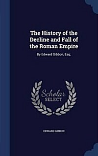 The History of the Decline and Fall of the Roman Empire: By Edward Gibbon, Esq; (Hardcover)