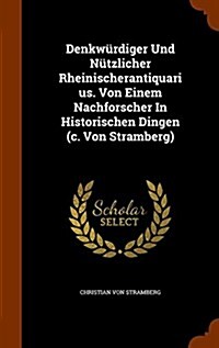 Denkw?diger Und N?zlicher Rheinischerantiquarius. Von Einem Nachforscher In Historischen Dingen (c. Von Stramberg) (Hardcover)