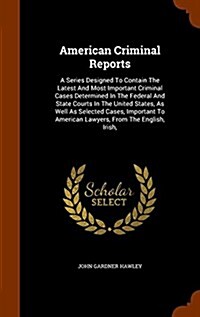 American Criminal Reports: A Series Designed to Contain the Latest and Most Important Criminal Cases Determined in the Federal and State Courts i (Hardcover)