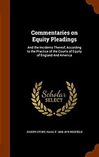 Commentaries on Equity Pleadings: And the Incidents Thereof, According to the Practice of the Courts of Equity of England and America (Hardcover)