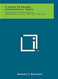 A Survey of Islamic Astronomical Tables: Transactions of the American Philosophical Society, New Series, V46, Part 2 (Hardcover)