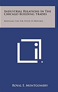 Industrial Relations in the Chicago Building Trades: Materials for the Study of Business (Hardcover)