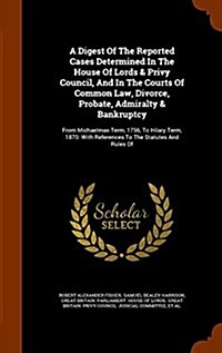 A Digest of the Reported Cases Determined in the House of Lords & Privy Council, and in the Courts of Common Law, Divorce, Probate, Admiralty & Bankru (Hardcover)