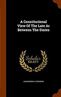 A Constitutional View of the Late AR Between the States (Hardcover)