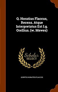 Q. Horatius Flaccus, Recens. Atque Interpretatus Est I.G. Orellius. (W. Mewes) (Hardcover)