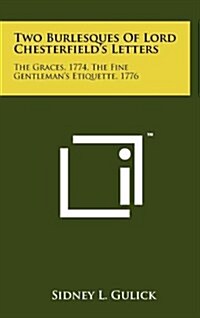 Two Burlesques of Lord Chesterfields Letters: The Graces, 1774, the Fine Gentlemans Etiquette, 1776 (Hardcover)