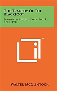 The Tragedy of the Blackfoot: Southwest Museum Papers No. 3, April, 1930 (Hardcover)