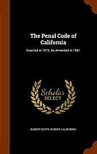 The Penal Code of California: Enacted in 1872; As Amended in 1881 (Hardcover)