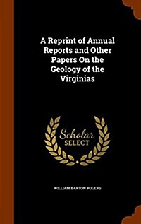 A Reprint of Annual Reports and Other Papers on the Geology of the Virginias (Hardcover)