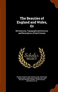 The Beauties of England and Wales, or: Delineations, Topographical, Historical, and Descriptive, of Each County (Hardcover)