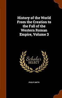 History of the World from the Creation to the Fall of the Western Roman Empire, Volume 3 (Hardcover)