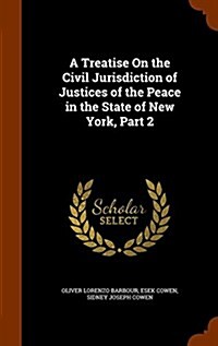 A Treatise on the Civil Jurisdiction of Justices of the Peace in the State of New York, Part 2 (Hardcover)