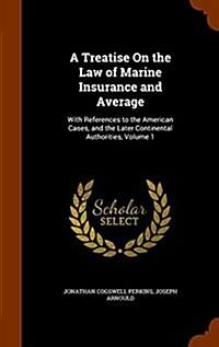 A Treatise on the Law of Marine Insurance and Average: With References to the American Cases, and the Later Continental Authorities, Volume 1 (Hardcover)