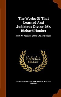 The Works of That Learned and Judicious Divine, Mr. Richard Hooker: With an Account of His Life and Death (Hardcover)