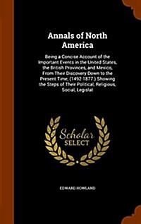 Annals of North America: Being a Concise Account of the Important Events in the United States, the British Provinces, and Mexico, from Their Di (Hardcover)