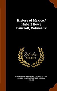 History of Mexico / Hubert Howe Bancroft, Volume 12 (Hardcover)