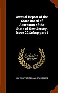 Annual Report of the State Board of Assessors of the State of New Jersey, Issue 29, Part 1 (Hardcover)
