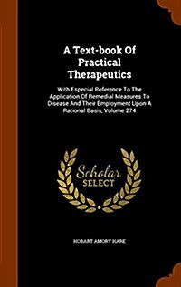 A Text-Book of Practical Therapeutics: With Especial Reference to the Application of Remedial Measures to Disease and Their Employment Upon a Rational (Hardcover)