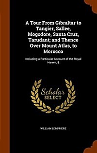 A Tour from Gibraltar to Tangier, Sallee, Mogodore, Santa Cruz, Tarudant; And Thence Over Mount Atlas, to Morocco: Including a Particular Account of t (Hardcover)