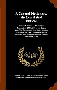 A General Dictionary, Historical and Critical: In Which a New and Accurate Translation of That of ... Mr. Bayle, with the Corrections and Observations (Hardcover)