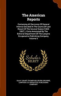 The American Reports: Containing All Decisions of General Interest Decided in the Courts of Last Resort of the Several States [1869-1887]. / (Hardcover)