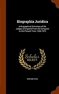 Biographia Juridica: A Biographical Dictionary of the Judges of England from the Conquest to the Present Time, 1066-1870 (Hardcover)