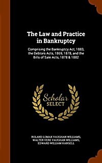 The Law and Practice in Bankruptcy: Comprising the Bankruptcy ACT, 1883, the Debtors Acts, 1869, 1878, and the Bills of Sale Acts, 1878 & 1882 (Hardcover)