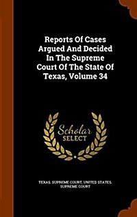 Reports of Cases Argued and Decided in the Supreme Court of the State of Texas, Volume 34 (Hardcover)