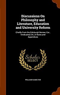 Discussions on Philosophy and Literature, Education and University Reform: Chiefly from the Edinburgh Review; Cor., Vindicated, Enl., in Notes and App (Hardcover)