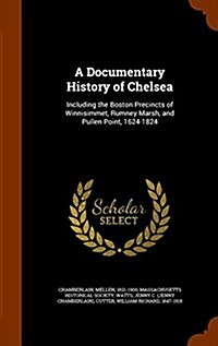 A Documentary History of Chelsea: Including the Boston Precincts of Winnisimmet, Rumney Marsh, and Pullen Point, 1624-1824 (Hardcover)