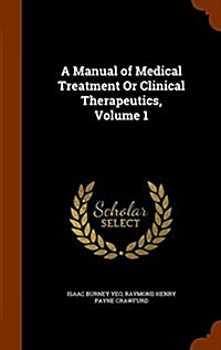A Manual of Medical Treatment or Clinical Therapeutics, Volume 1 (Hardcover)
