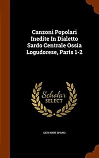 Canzoni Popolari Inedite in Dialetto Sardo Centrale Ossia Logudorese, Parts 1-2 (Hardcover)