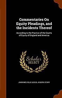 Commentaries on Equity Pleadings, and the Incidents Thereof: According to the Practice of the Courts of Equity of England and America (Hardcover)