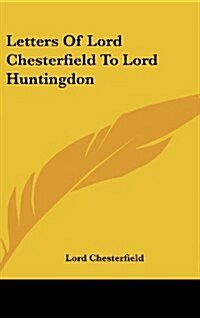 Letters of Lord Chesterfield to Lord Huntingdon (Hardcover)