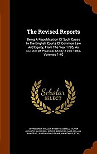The Revised Reports: Being a Republication of Such Cases in the English Courts of Common Law and Equity, from the Year 1785, as Are Still o (Hardcover)